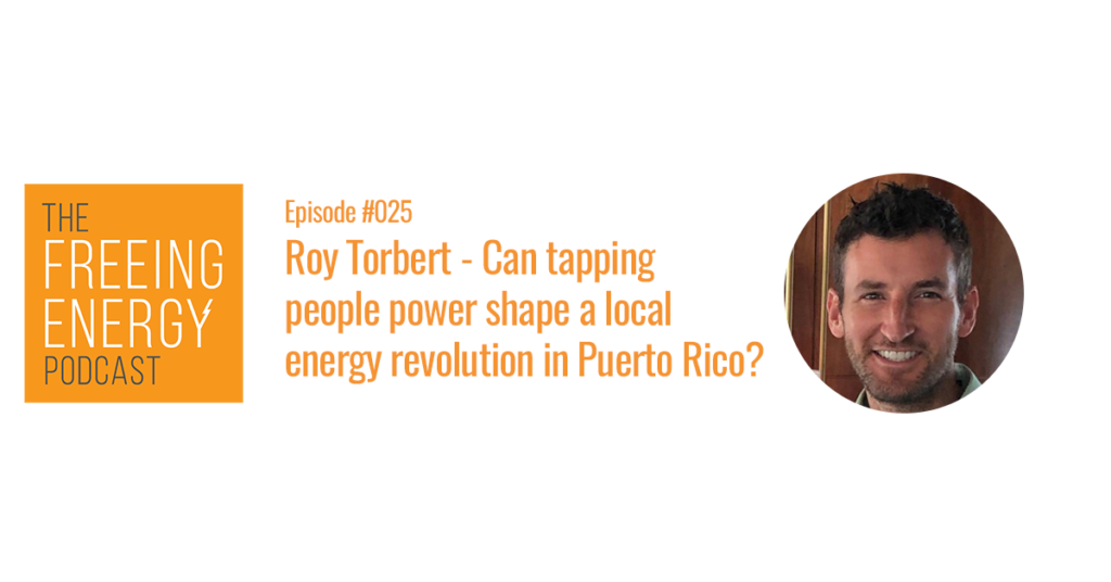 Freeing Energy podcast 25 roy torbert puerto rico local energy revolution